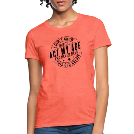 Act My Age, I've Never This Old Before Women's T-Shirt