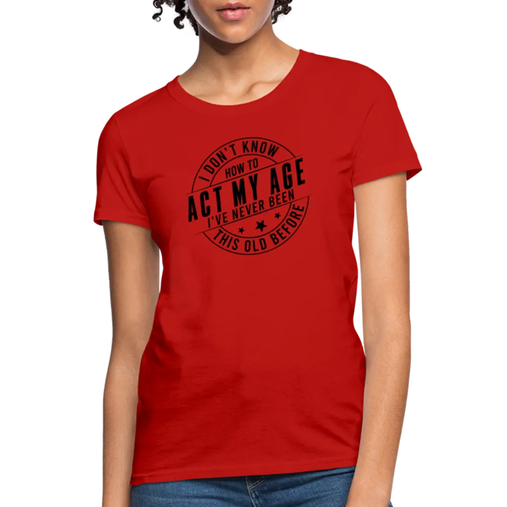 Act My Age, I've Never This Old Before Women's T-Shirt