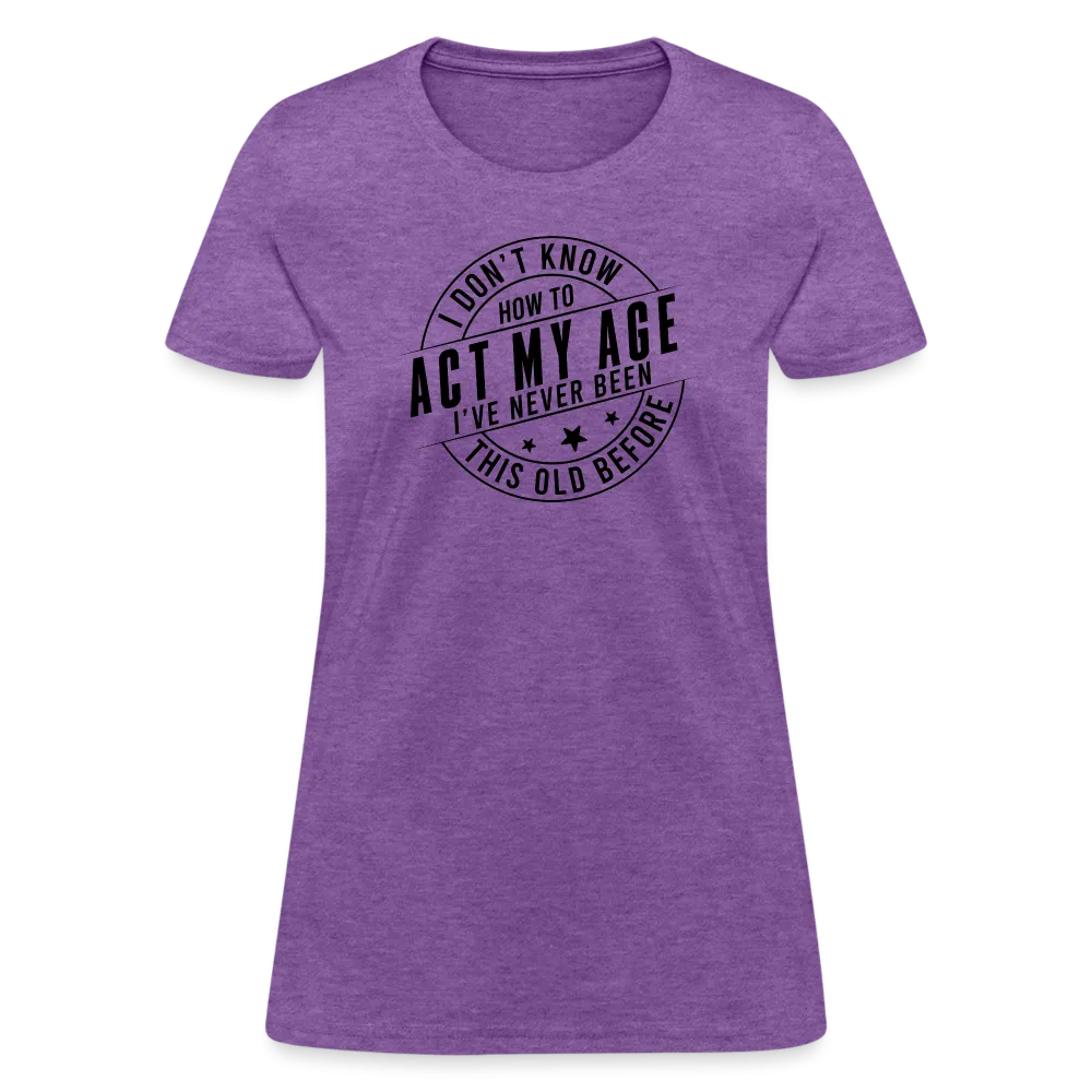 Act My Age, I've Never This Old Before Women's T-Shirt